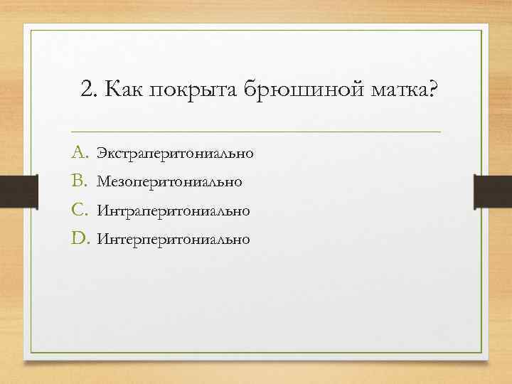  2. Как покрыта брюшиной матка?  A. Экстраперитониально B. Мезоперитониально C. Интраперитониально D.