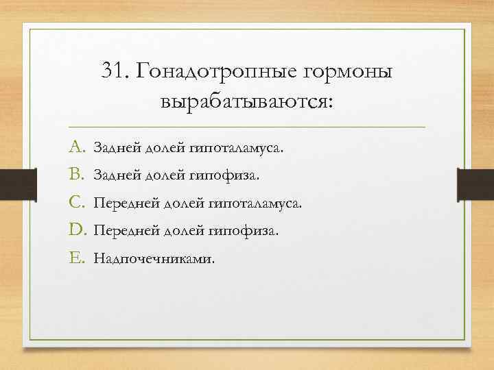   31. Гонадотропные гормоны  вырабатываются: A. Задней долей гипоталамуса. B. Задней долей