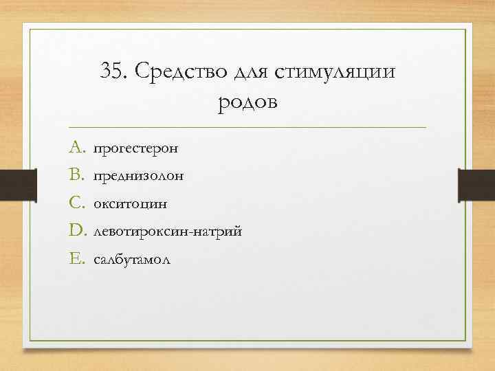  35. Средство для стимуляции    родов A. прогестерон B. преднизолон