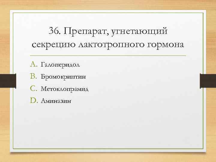   36. Препарат, угнетающий секрецию лактотропного гормона A. Галоперидол B. Бромокриптин C. Метоклопрамид