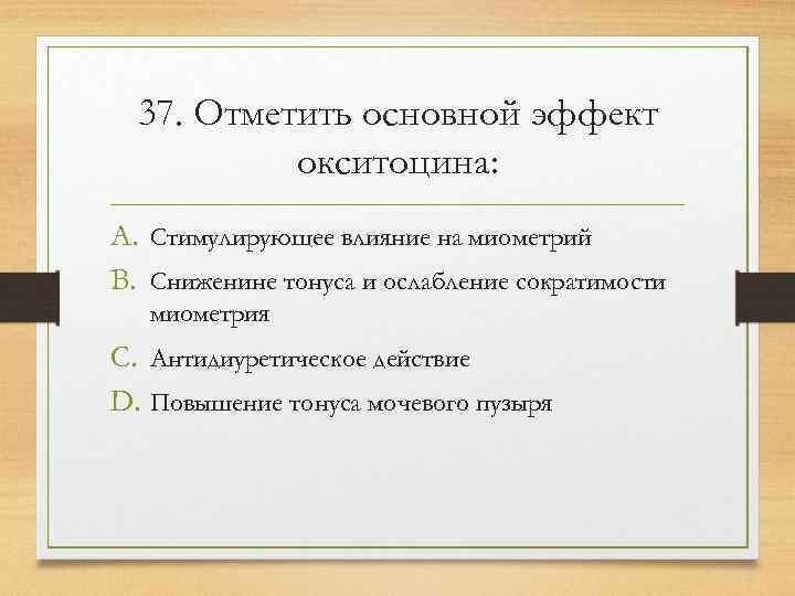  37. Отметить основной эффект  окситоцина: A. Стимулирующее влияние на миометрий B. Сниженине