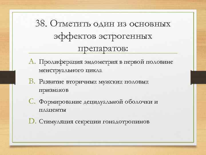  38. Отметить один из основных  эффектов эстрогенных  препаратов: A. Пролиферация эндометрия