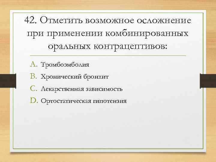 42. Отметить возможное осложнение применении комбинированных оральных контрацептивов:  A. Тромбоэмболия B. Хронический бронхит