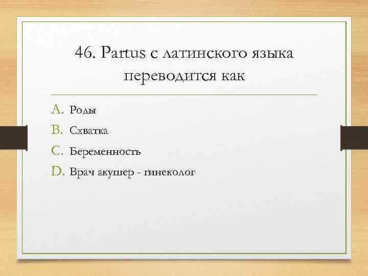   46. Partus с латинского языка  переводится как A. Роды B. Схватка