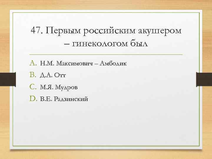47. Первым российским акушером  – гинекологом был A. Н. М. Максимович – Амбодик