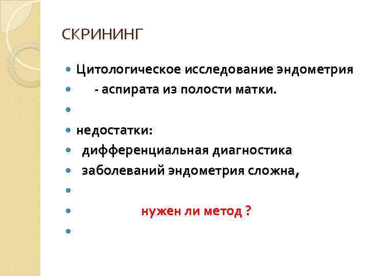 СКРИНИНГ Цитологическое исследование эндометрия  - аспирата из полости матки.  недостатки:  дифференциальная