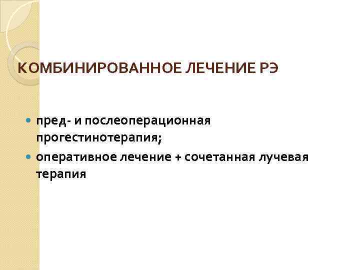 КОМБИНИРОВАННОЕ ЛЕЧЕНИЕ РЭ пред- и послеоперационная  прогестинотерапия;  оперативное лечение + сочетанная лучевая