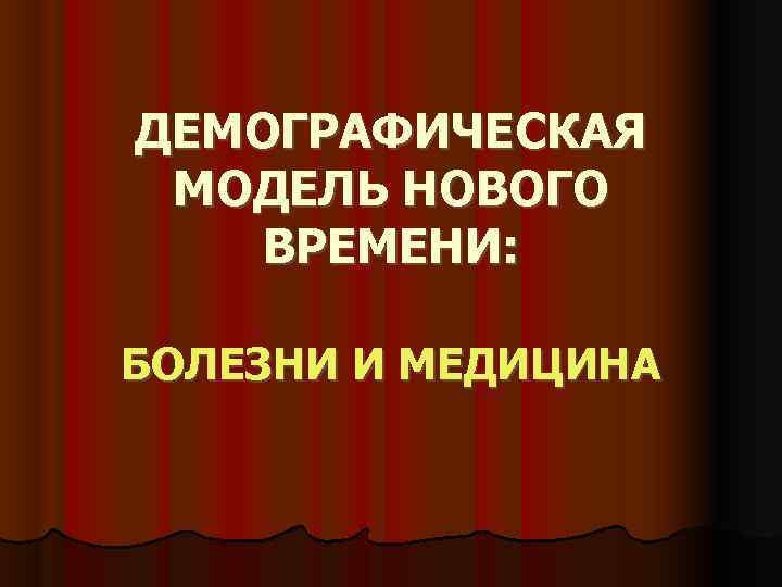 ДЕМОГРАФИЧЕСКАЯ МОДЕЛЬ НОВОГО ВРЕМЕНИ:  БОЛЕЗНИ И МЕДИЦИНА 