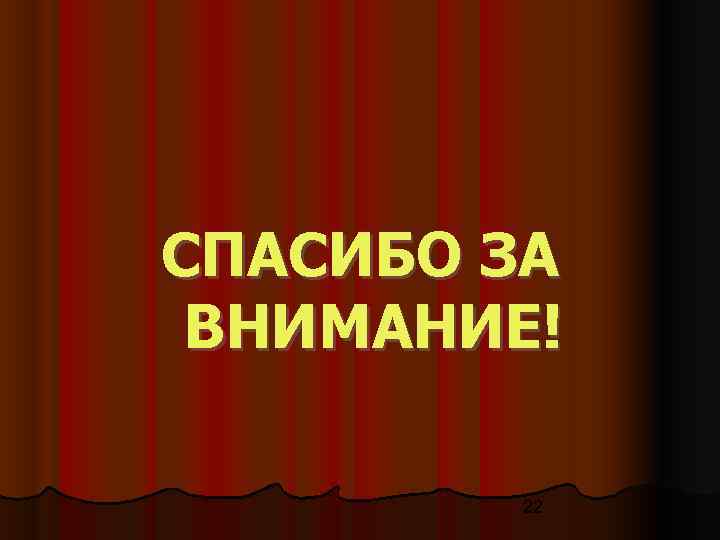 СПАСИБО ЗА ВНИМАНИЕ!   22 