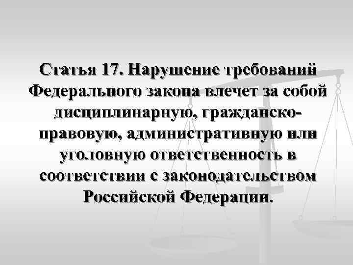  Статья 17. Нарушение требований Федерального закона влечет за собой дисциплинарную, гражданско- правовую, административную