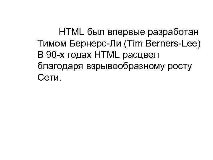 HTML был впервые разработан Тимом Бернерс-Ли (Tim Berners-Lee) В 90 -х годах HTML расцвел