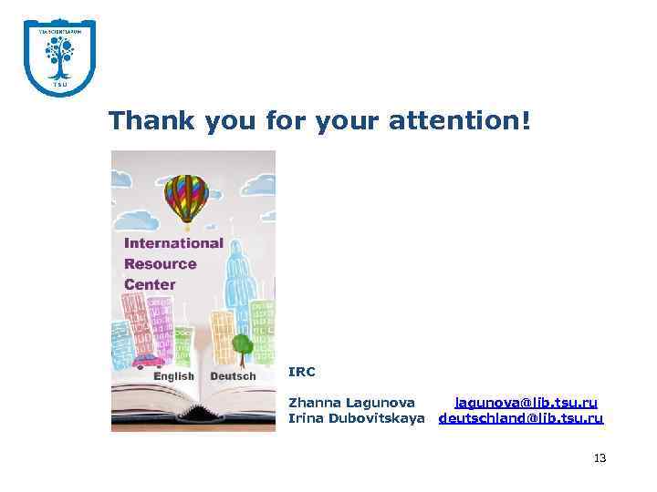 Thank you for your attention! IRC Zhanna Lagunova Irina Dubovitskaya lagunova@lib. tsu. ru deutschland@lib.