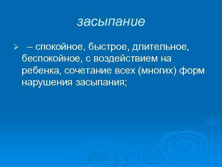    засыпание Ø  – спокойное, быстрое, длительное,  беспокойное, с воздействием