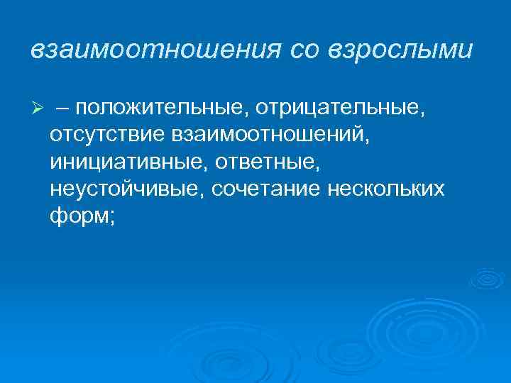 взаимоотношения со взрослыми Ø – положительные, отрицательные,  отсутствие взаимоотношений,  инициативные, ответные, 