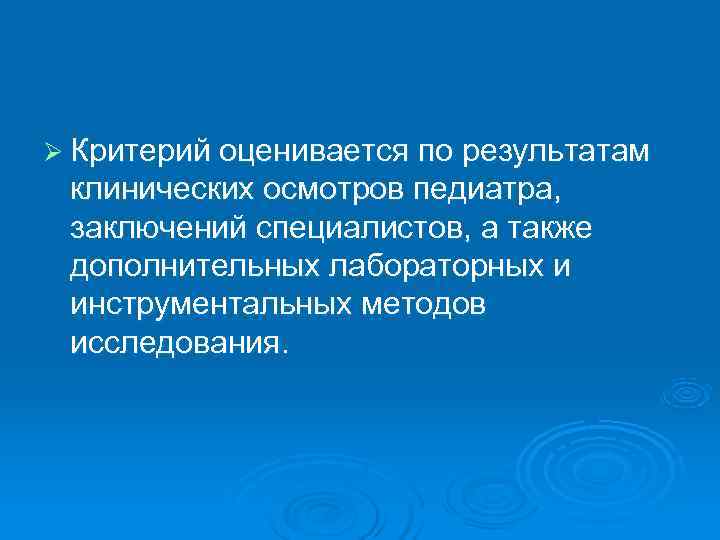Ø Критерий оценивается по результатам  клинических осмотров педиатра,  заключений специалистов, а также
