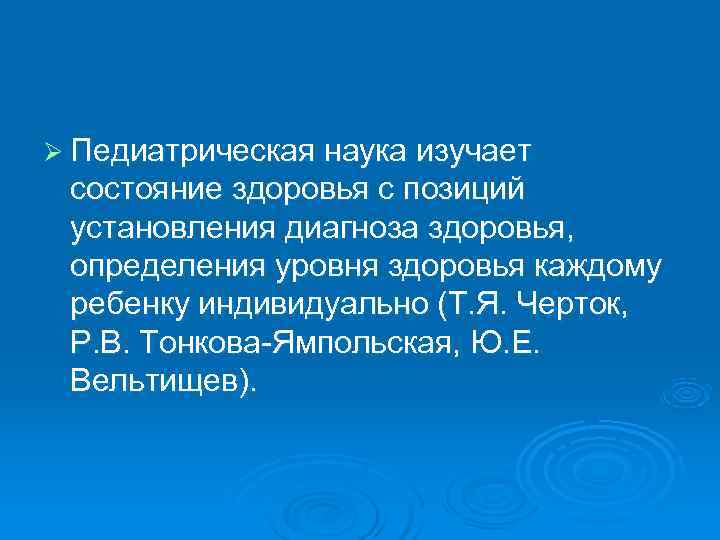Ø Педиатрическая наука изучает  состояние здоровья с позиций  установления диагноза здоровья, 
