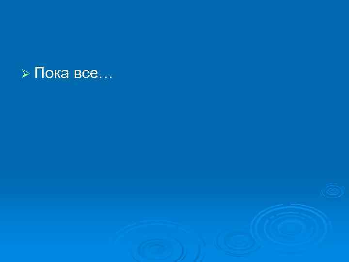 Ø Пока все… 