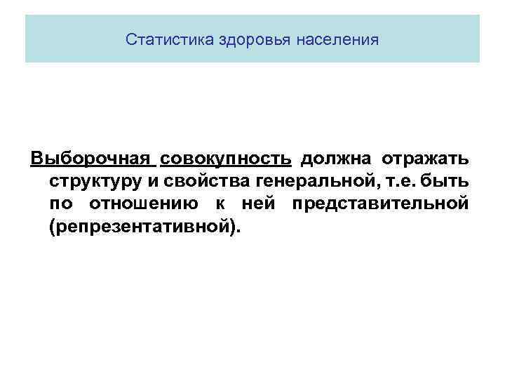  Статистика здоровья населения Выборочная совокупность должна отражать структуру и свойства генеральной, т. е.