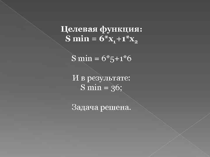 Целевая функция:  S min = 6*x 1+1*x 2  S min = 6*5+1*6