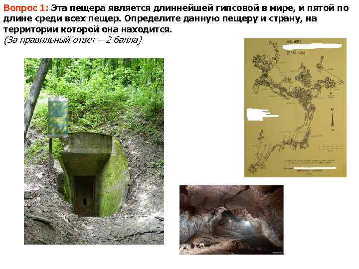 Вопрос 1: Эта пещера является длиннейшей гипсовой в мире, и пятой по длине среди