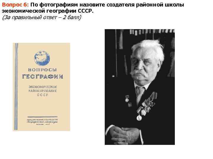 Вопрос 6: По фотографиям назовите создателя районной школы экономической географии СССР. (За правильный ответ
