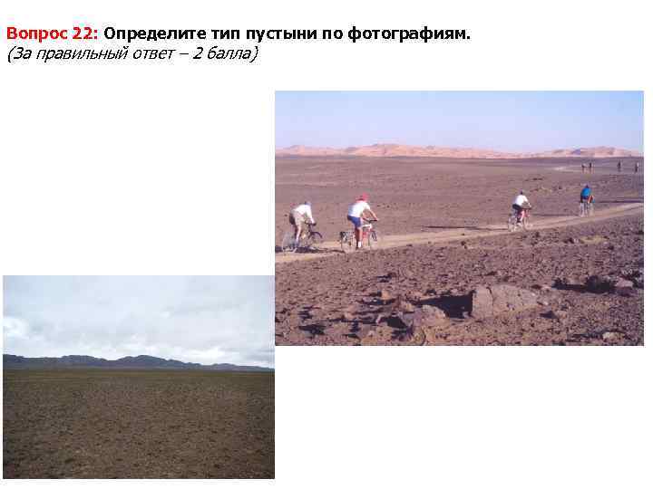 Вопрос 22: Определите тип пустыни по фотографиям. (За правильный ответ – 2 балла) 