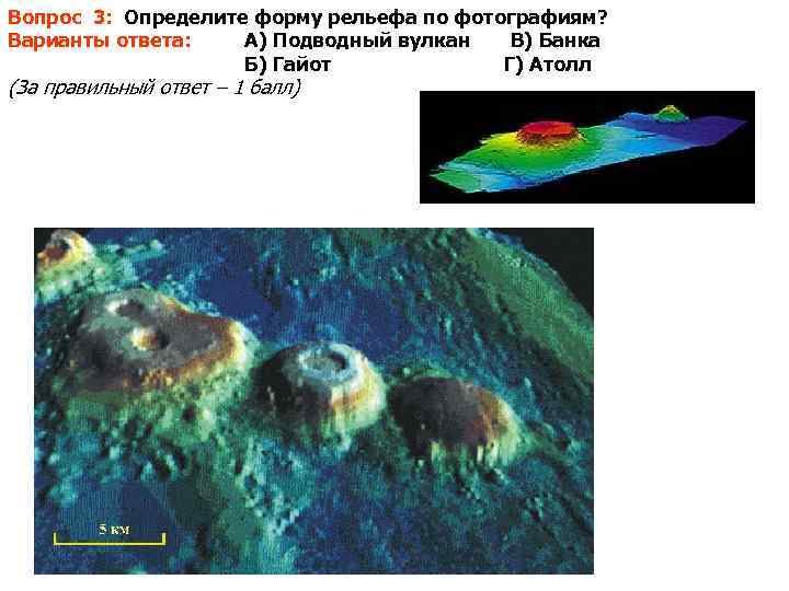 Вопрос 3: Определите форму рельефа по фотографиям? Варианты ответа: А) Подводный вулкан  В)