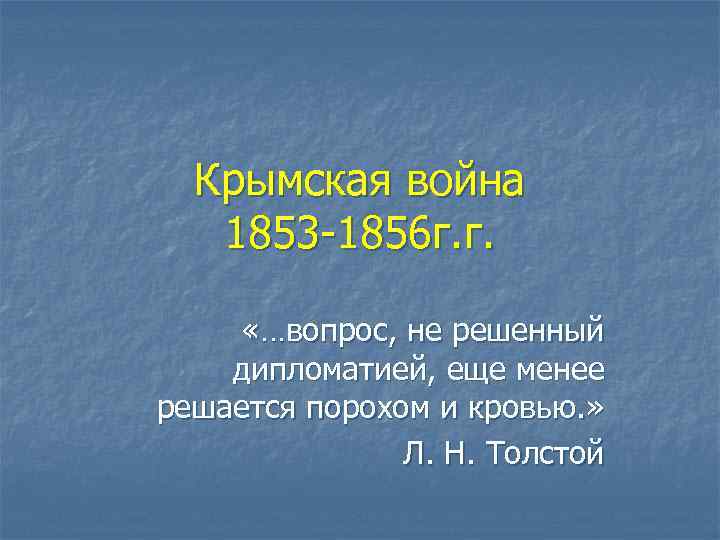 Крымская война  1853 -1856 г. г.  «…вопрос, не решенный дипломатией, еще