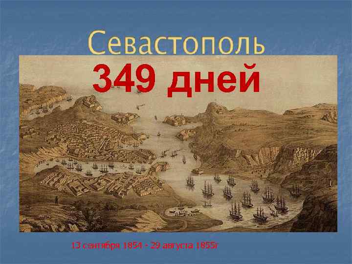  349 дней  13 сентября 1854 - 29 августа 1855 г 