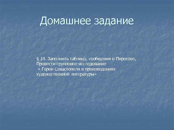  Домашнее задание  § 14. Заполнить таблицу, сообщения о Пирогове, Провести групповое исследование