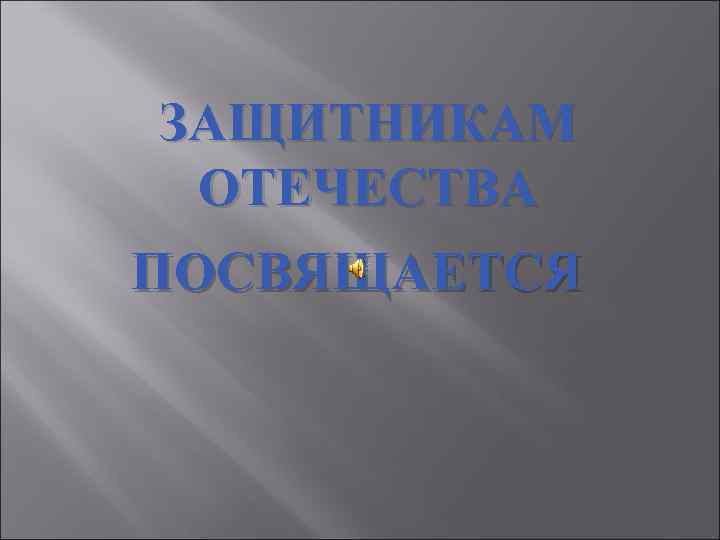 ЗАЩИТНИКАМ ОТЕЧЕСТВА ПОСВЯЩАЕТСЯ 