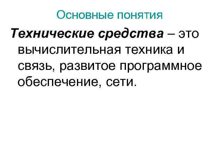  Основные понятия Технические средства – это  вычислительная техника и  связь, развитое