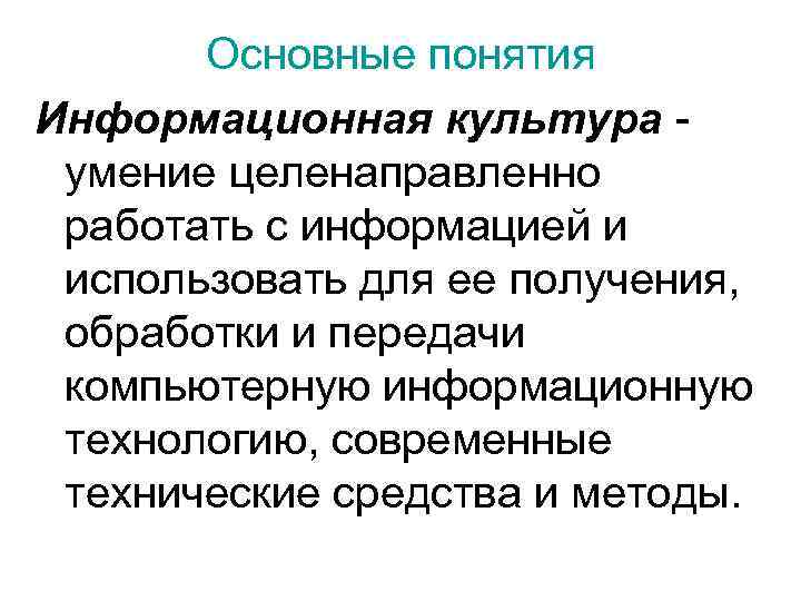   Основные понятия Информационная культура -  умение целенаправленно  работать с информацией