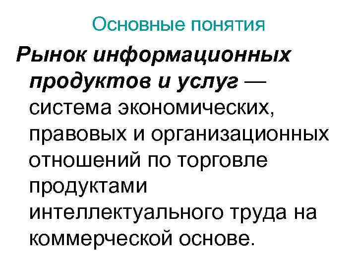  Основные понятия Рынок информационных  продуктов и услуг —  система экономических, 