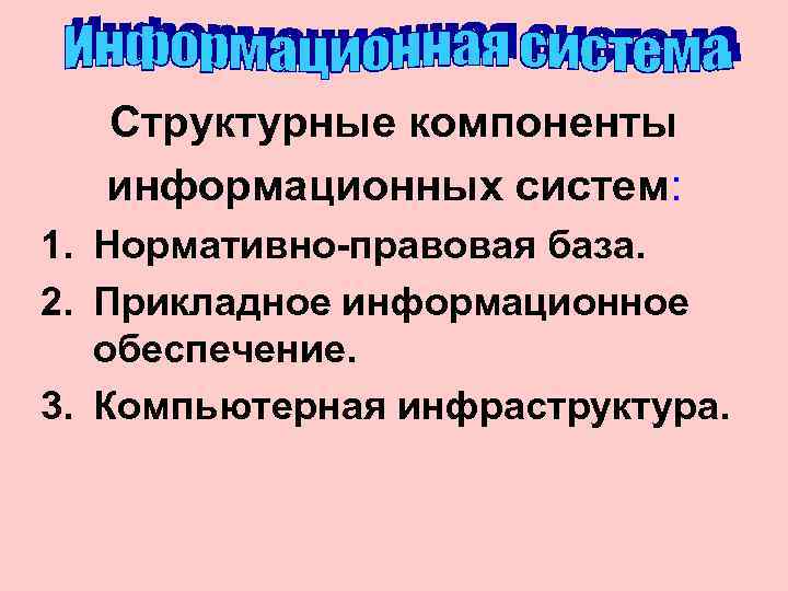  Структурные компоненты  информационных систем: 1. Нормативно-правовая база. 2. Прикладное информационное  обеспечение.