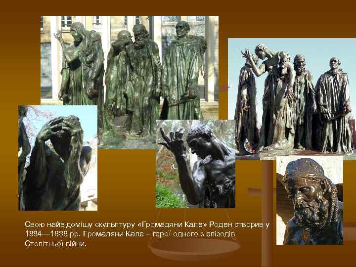 Свою найвідомішу скульптуру «Громадяни Кале» Роден створив у 1884— 1888 рр. Громадяни Кале –