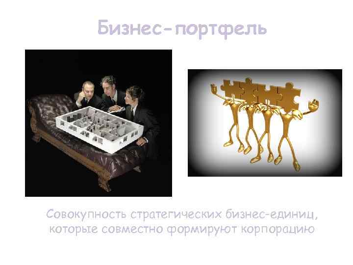 Бизнес-портфель Совокупность стратегических бизнес-единиц, которые совместно формируют корпорацию Бизнес-портфель Совокупность стратегических бизнес-единиц, которые совместно формируют корпорацию