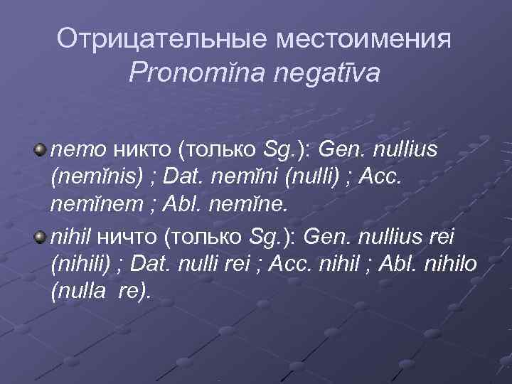 Отрицательные местоимения Pronomĭna negatīva nemo никто (только Sg. ): Gen. nullius (nemĭnis) ; Dat.