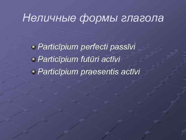 Неличные формы глагола  Particīpium perfecti passīvi  Particīpium futūri actīvi  Particīpium praesentis