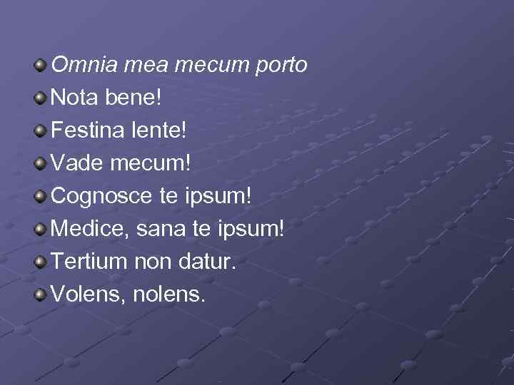 Omnia mecum porto Nota bene! Festina lente! Vade mecum! Cognosce te ipsum! Medice, sana