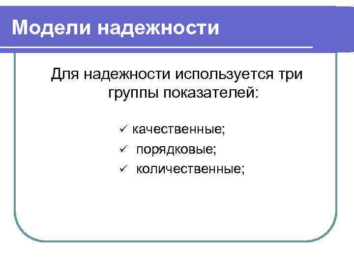 Модели надежности Для надежности используется три  группы показателей:   ü качественные; 