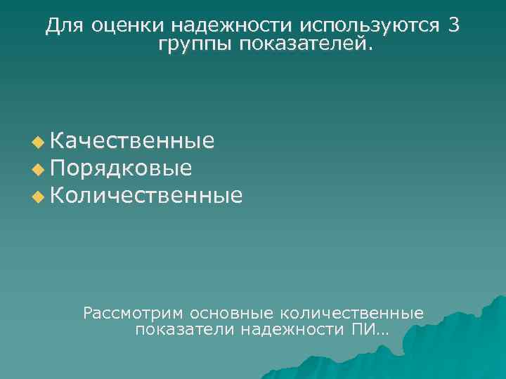  Для оценки надежности используются 3  группы показателей.  Качественные  Порядковые 