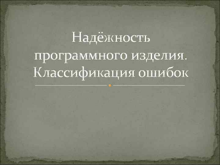  Надёжность программного изделия. Классификация ошибок 