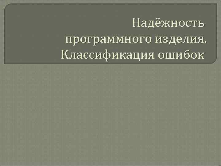    Надёжность программного изделия. Классификация ошибок 