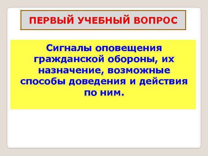  ПЕРВЫЙ УЧЕБНЫЙ ВОПРОС Сигналы оповещения  гражданской обороны, их  назначение, возможные способы