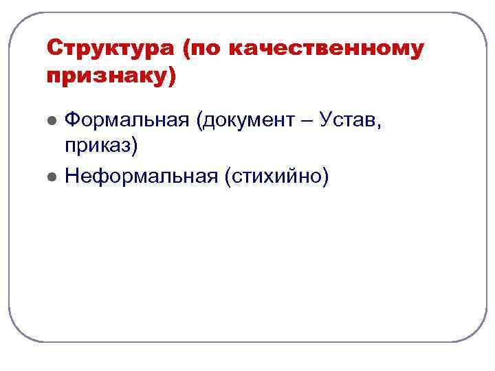 Структура (по качественному признаку) l  Формальная (документ – Устав, приказ) l  Неформальная
