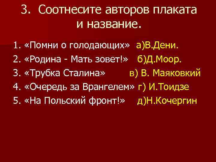  3. Соотнесите авторов плаката  и название. 1.  «Помни о голодающих» а)В.