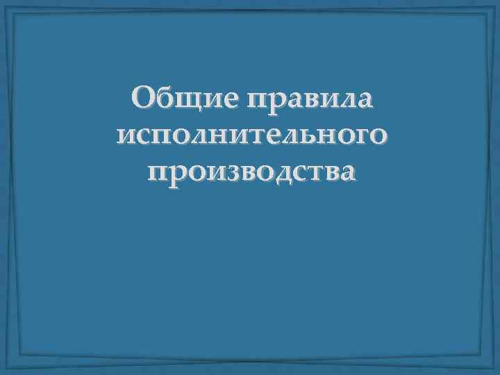Общие правила исполнительного производства 