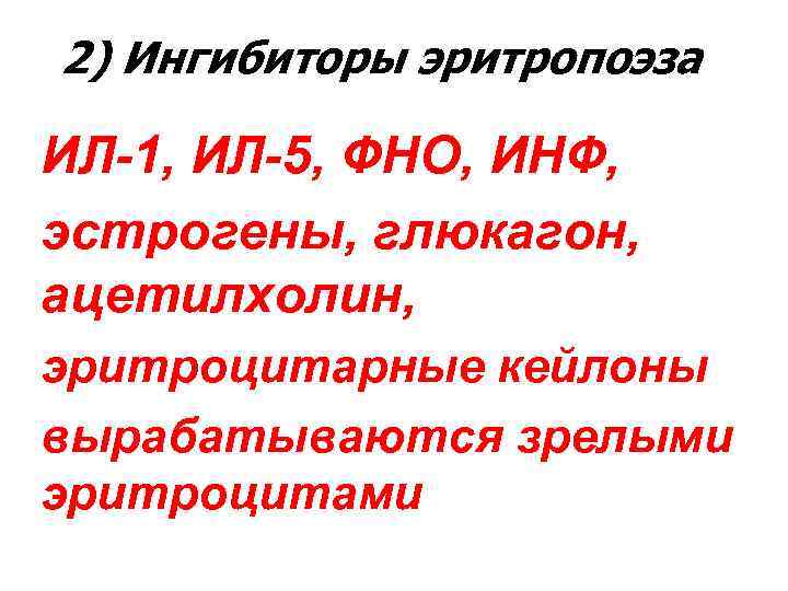 2) Ингибиторы эритропоэза ИЛ-1, ИЛ-5, ФНО, ИНФ, эстрогены, глюкагон, ацетилхолин, эритроцитарные кейлоны вырабатываются зрелыми 2) Ингибиторы эритропоэза ИЛ-1, ИЛ-5, ФНО, ИНФ, эстрогены, глюкагон, ацетилхолин, эритроцитарные кейлоны вырабатываются зрелыми