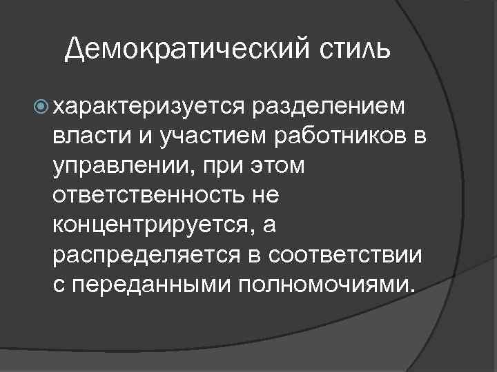 Демократический стиль характеризуется разделением власти и участием работников в управлении, при этом ответственность не